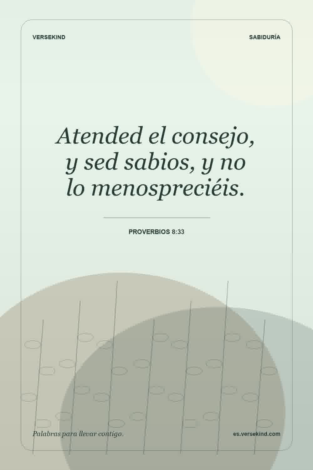 Atended el consejo, y sed sabios, y no lo menospreciéis. — Proverbios 8:33