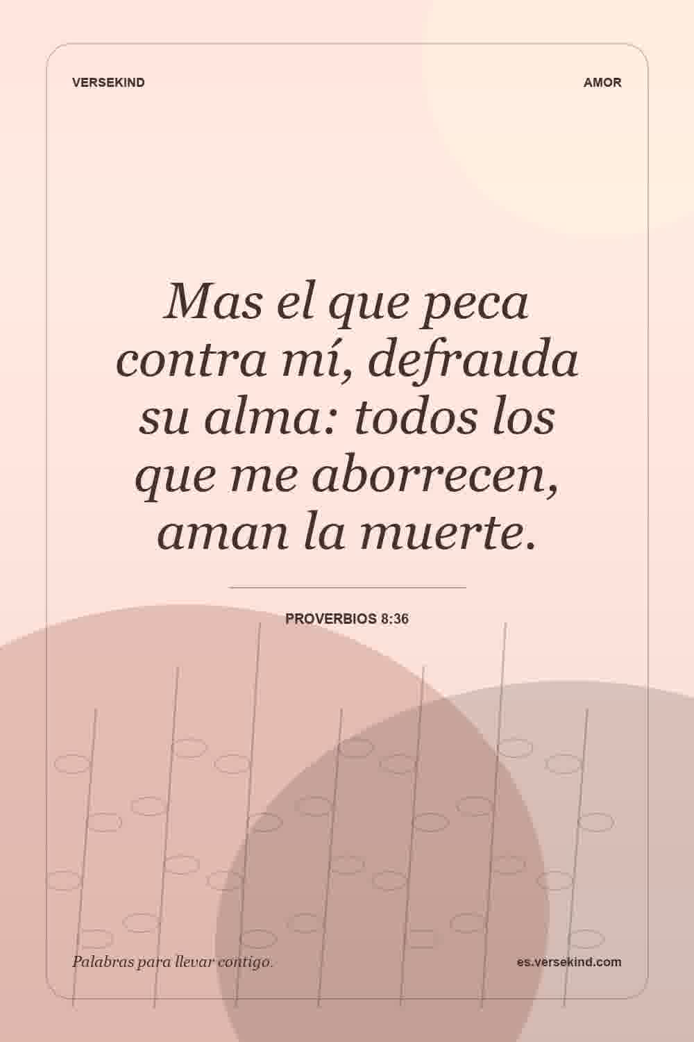 Mas el que peca contra mí, defrauda su alma: todos los que me aborrecen, aman la muerte. — Proverbios 8:36