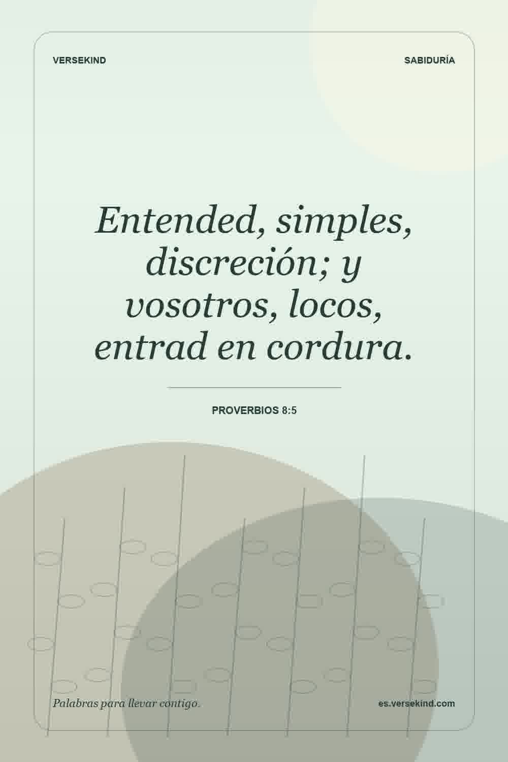 Entended, simples, discreción; y vosotros, locos, entrad en cordura. — Proverbios 8:5