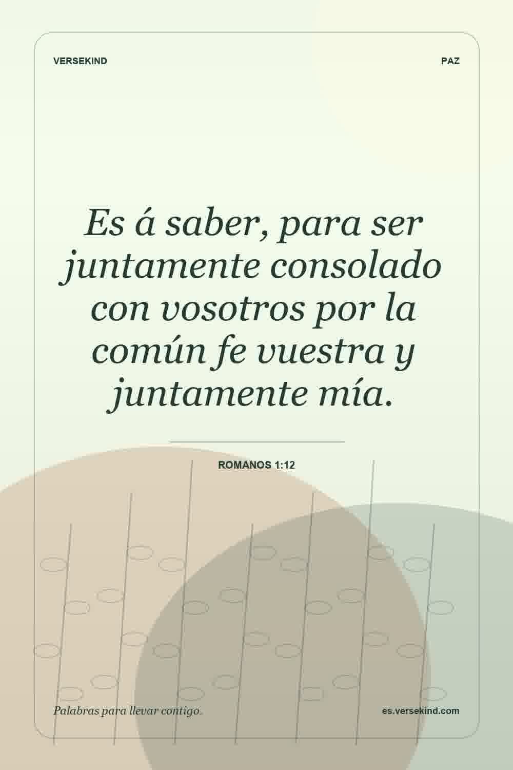 Es á saber, para ser juntamente consolado con vosotros por la común fe vuestra y juntamente mía. — Romanos 1:12