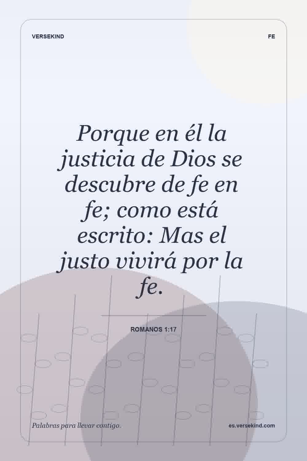 Porque en él la justicia de Dios se descubre de fe en fe; como está escrito: Mas el justo vivirá por la fe. — Romanos 1:17