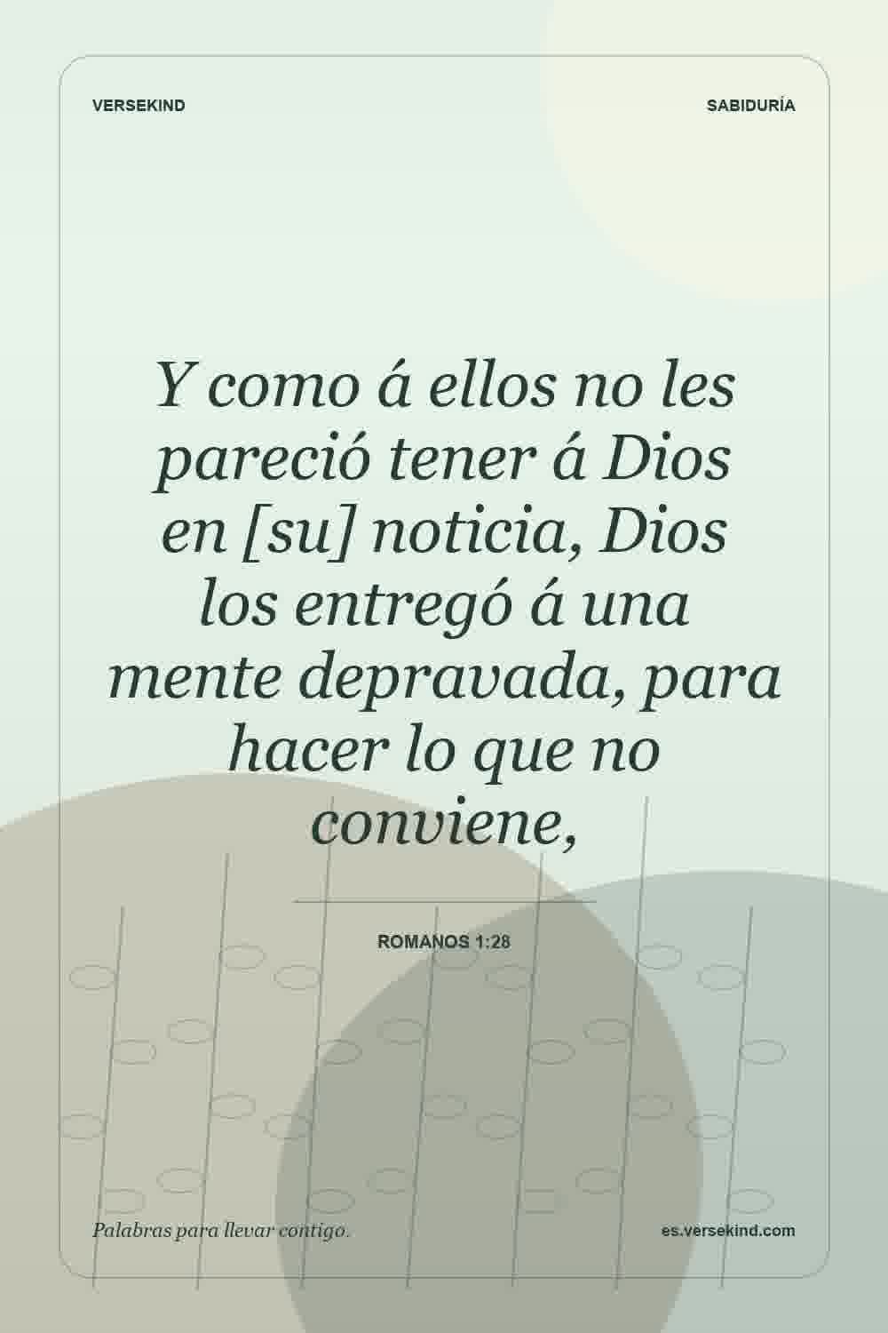 Y como á ellos no les pareció tener á Dios en [su] noticia, Dios los entregó á una mente depravada, para hacer lo que no conviene, — Romanos 1:28