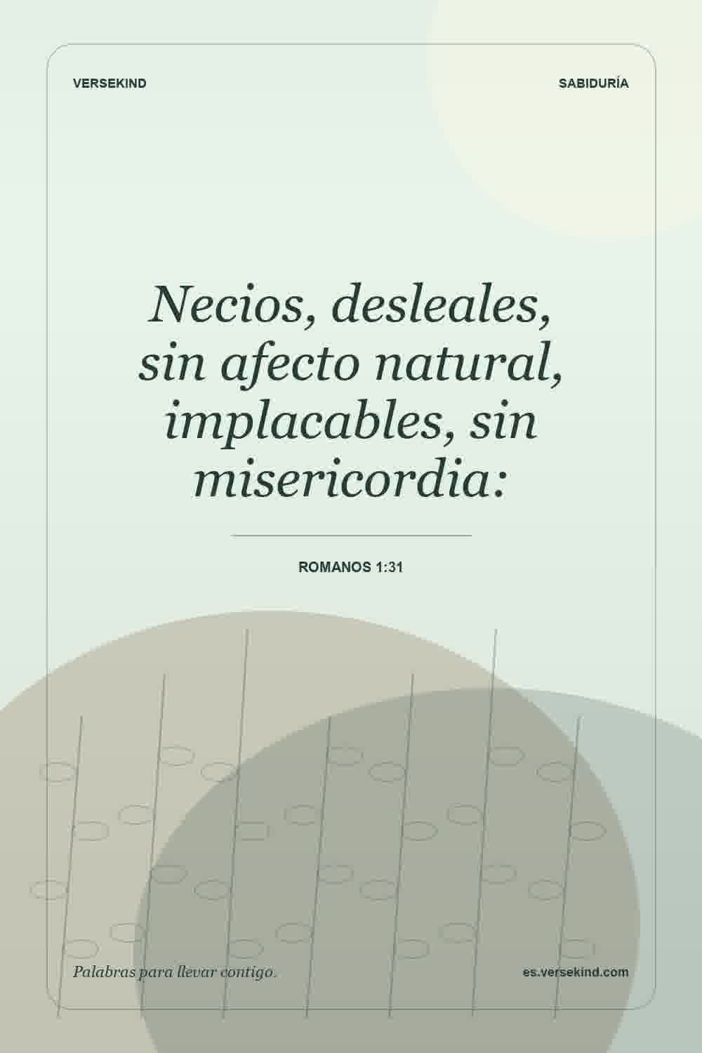 Necios, desleales, sin afecto natural, implacables, sin misericordia: — Romanos 1:31