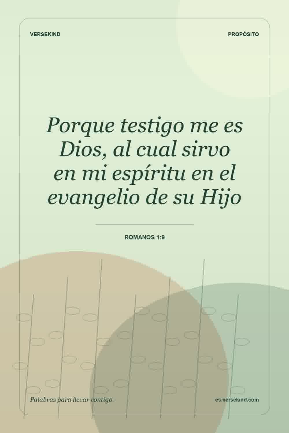 Porque testigo me es Dios, al cual sirvo en mi espíritu en el evangelio de su Hijo — Romanos 1:9
