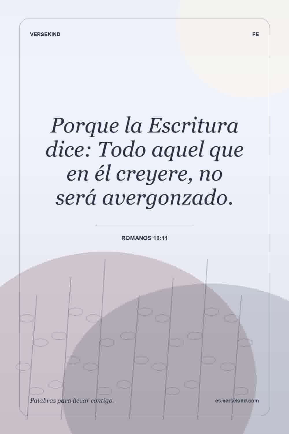 Porque la Escritura dice: Todo aquel que en él creyere, no será avergonzado. — Romanos 10:11