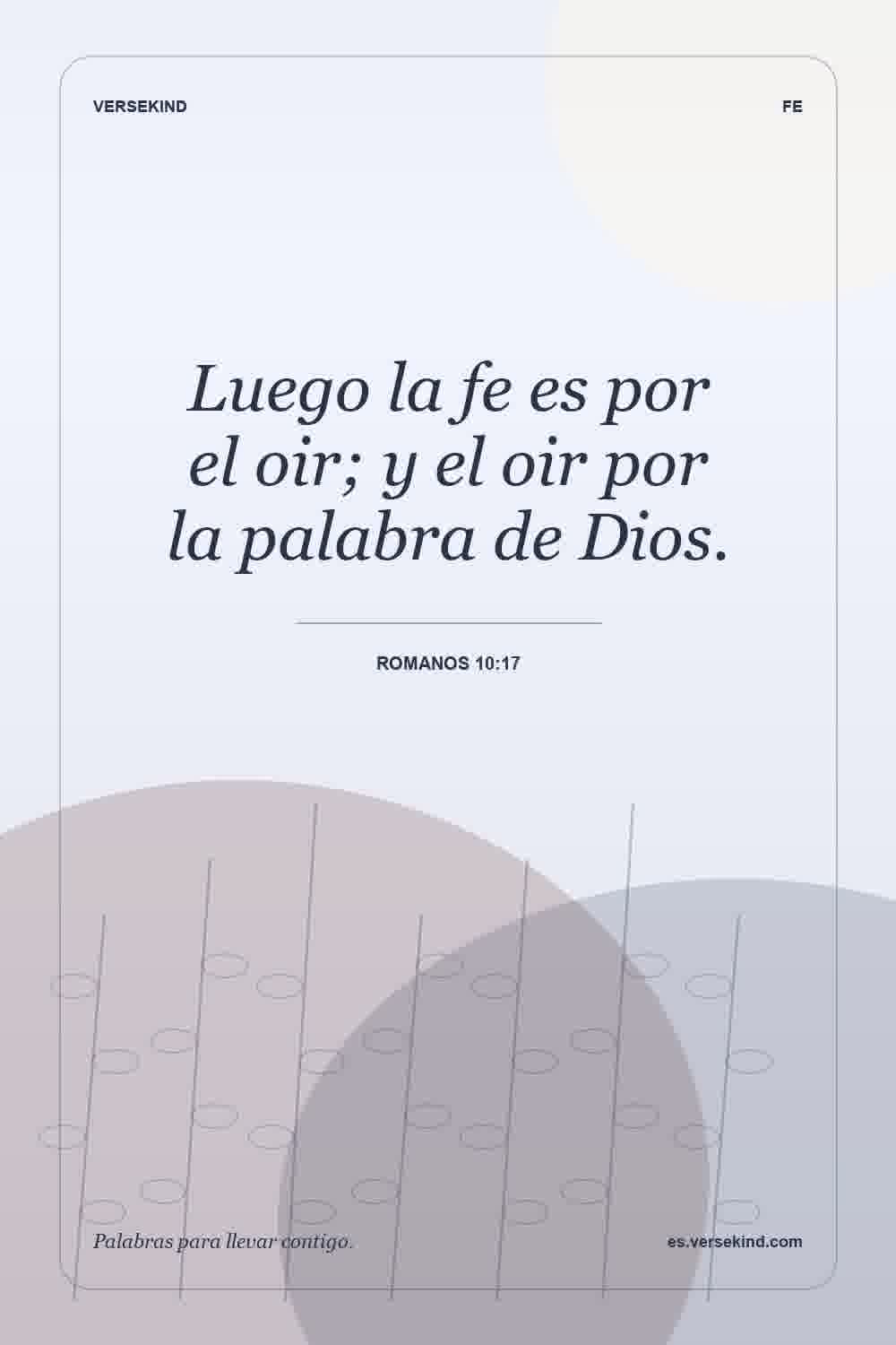 Luego la fe es por el oir; y el oir por la palabra de Dios. — Romanos 10:17