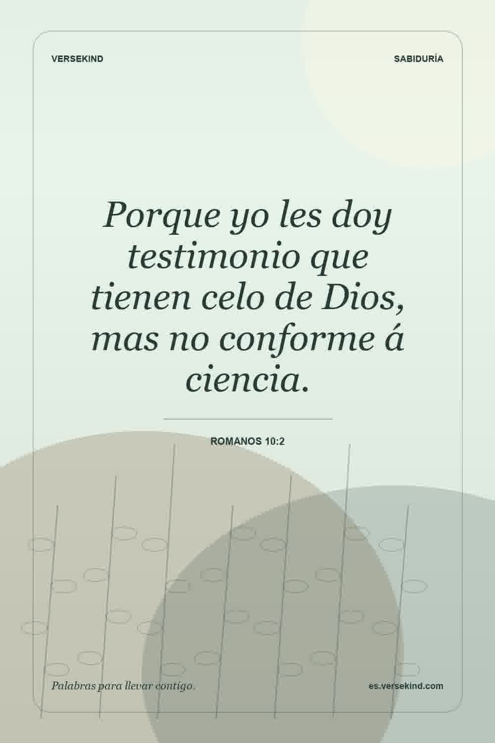 Porque yo les doy testimonio que tienen celo de Dios, mas no conforme á ciencia. — Romanos 10:2