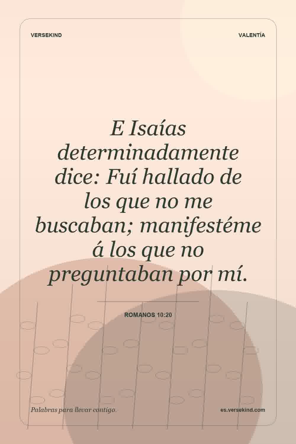 E Isaías determinadamente dice: Fuí hallado de los que no me buscaban; manifestéme á los que no preguntaban por mí. — Romanos 10:20