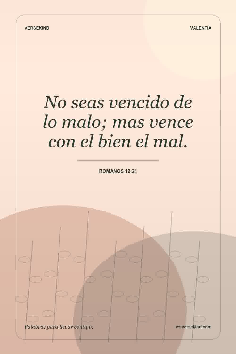 No seas vencido de lo malo; mas vence con el bien el mal. — Romanos 12:21
