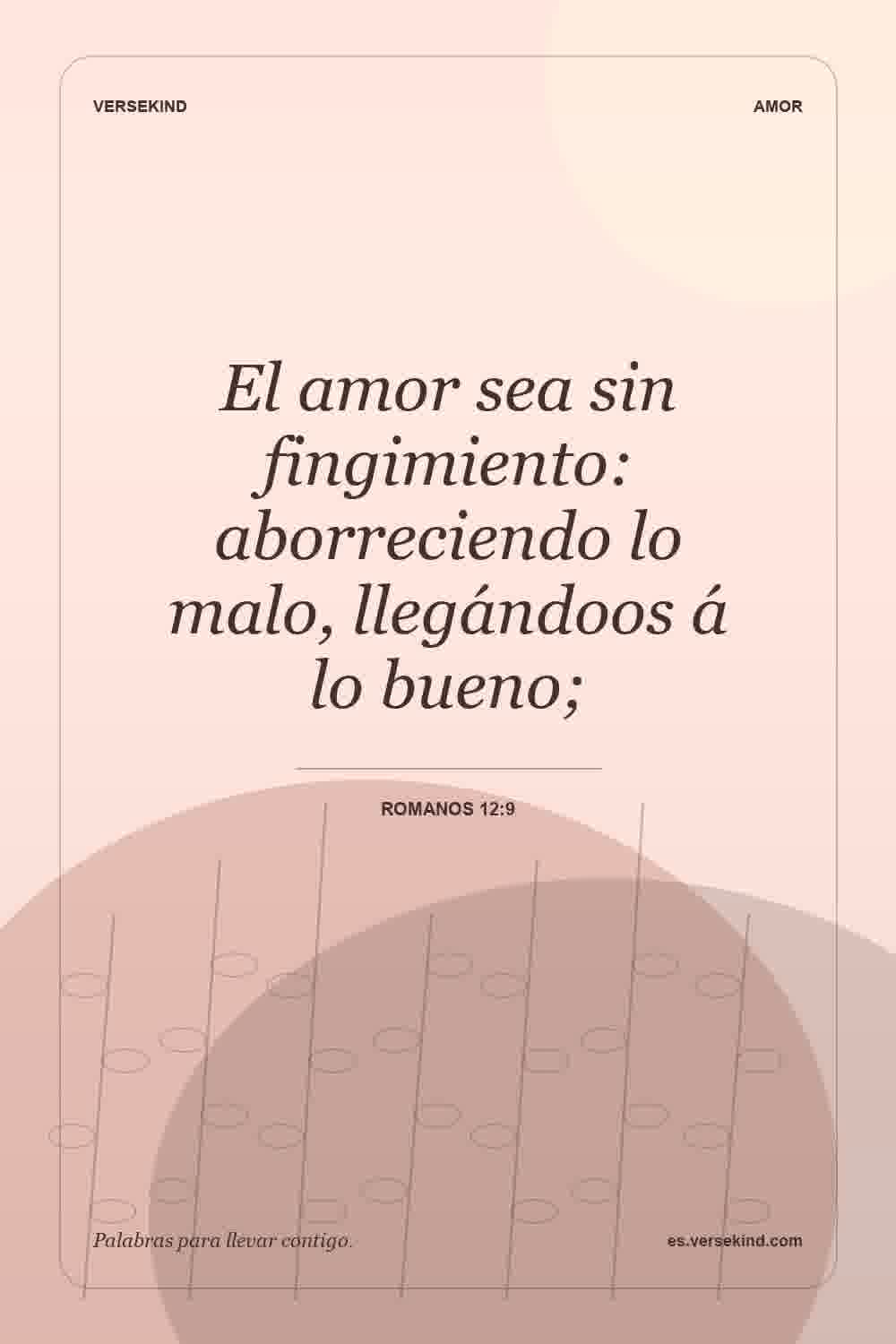 El amor sea sin fingimiento: aborreciendo lo malo, llegándoos á lo bueno; — Romanos 12:9