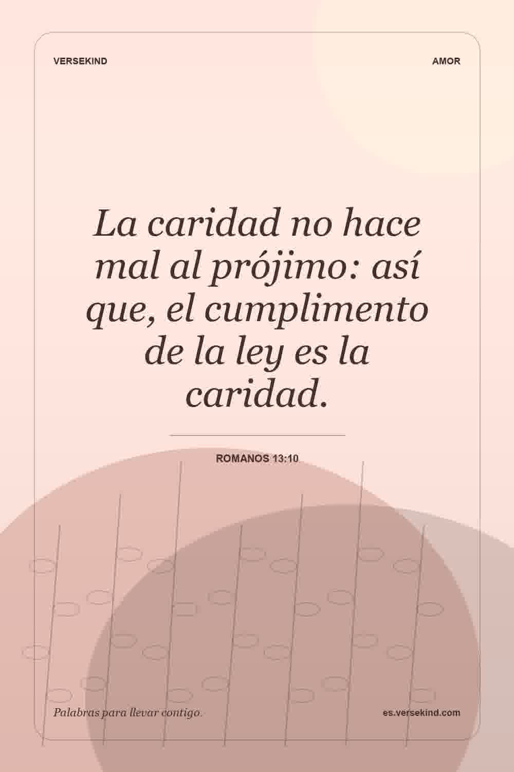 La caridad no hace mal al prójimo: así que, el cumplimento de la ley es la caridad. — Romanos 13:10