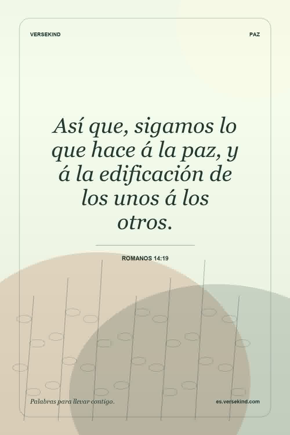 Así que, sigamos lo que hace á la paz, y á la edificación de los unos á los otros. — Romanos 14:19
