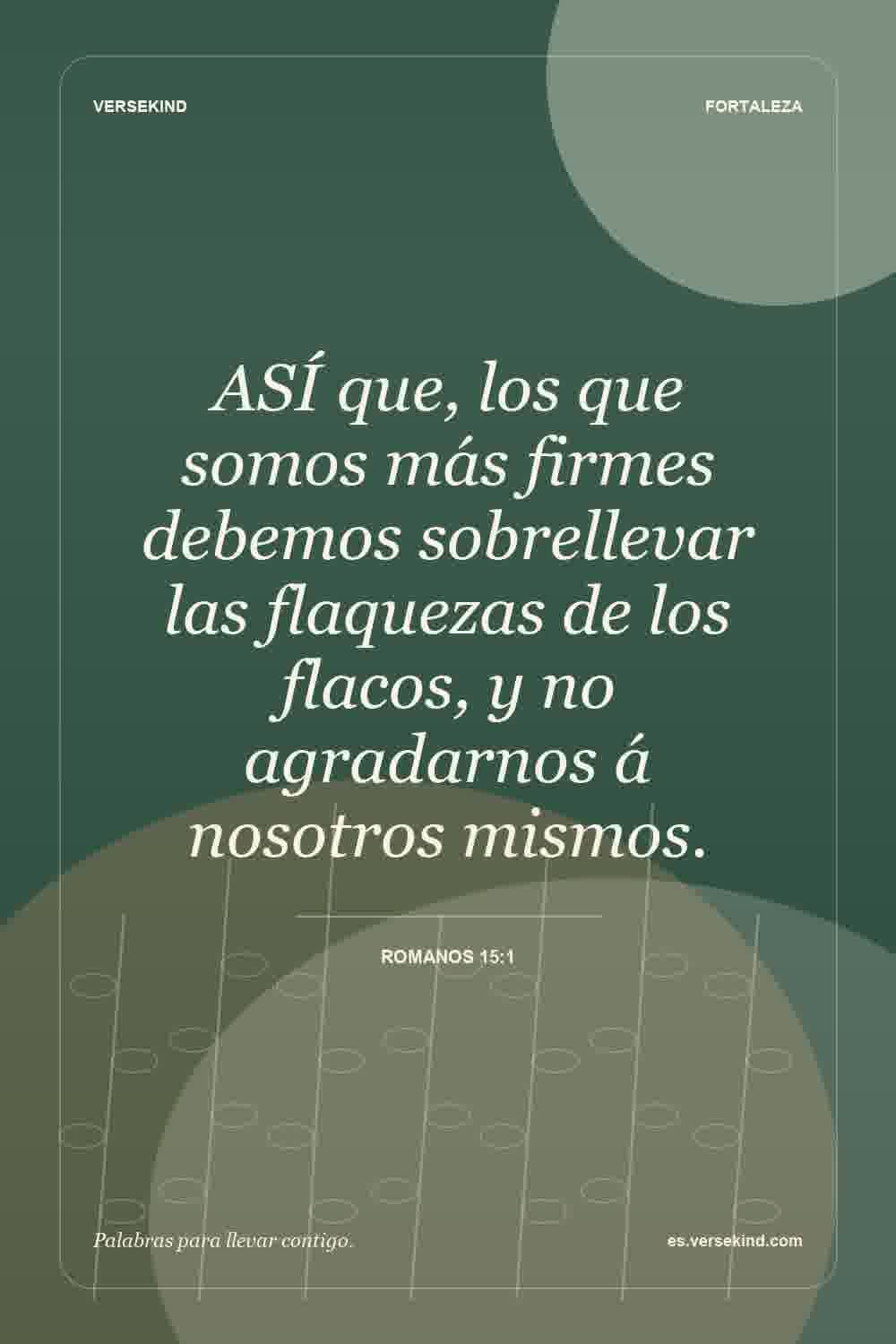 ASÍ que, los que somos más firmes debemos sobrellevar las flaquezas de los flacos, y no agradarnos á nosotros mismos. — Romanos 15:1