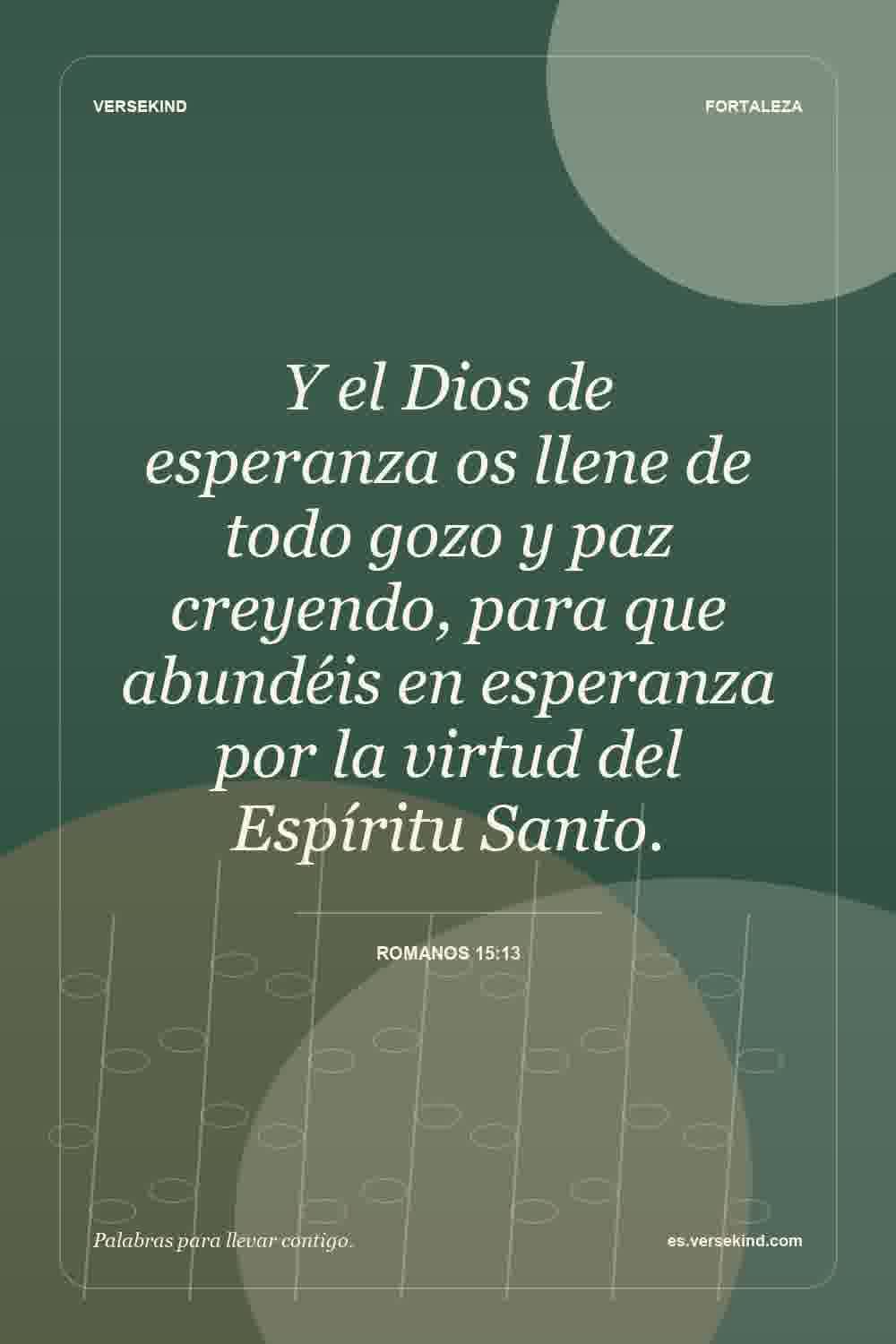 Y el Dios de esperanza os llene de todo gozo y paz creyendo, para que abundéis en esperanza por la virtud del Espíritu Santo. — Romanos 15:13