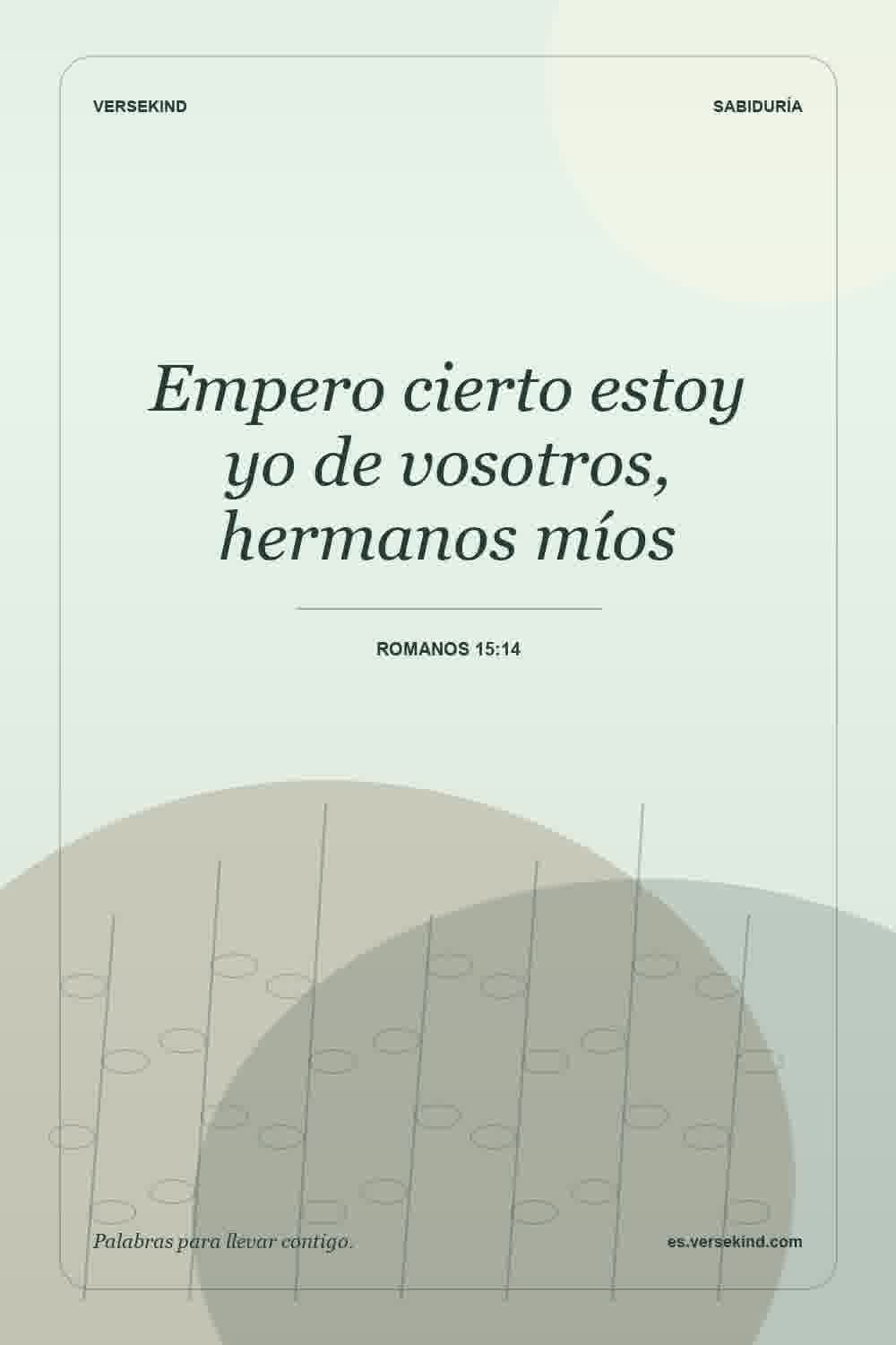 Empero cierto estoy yo de vosotros, hermanos míos — Romanos 15:14