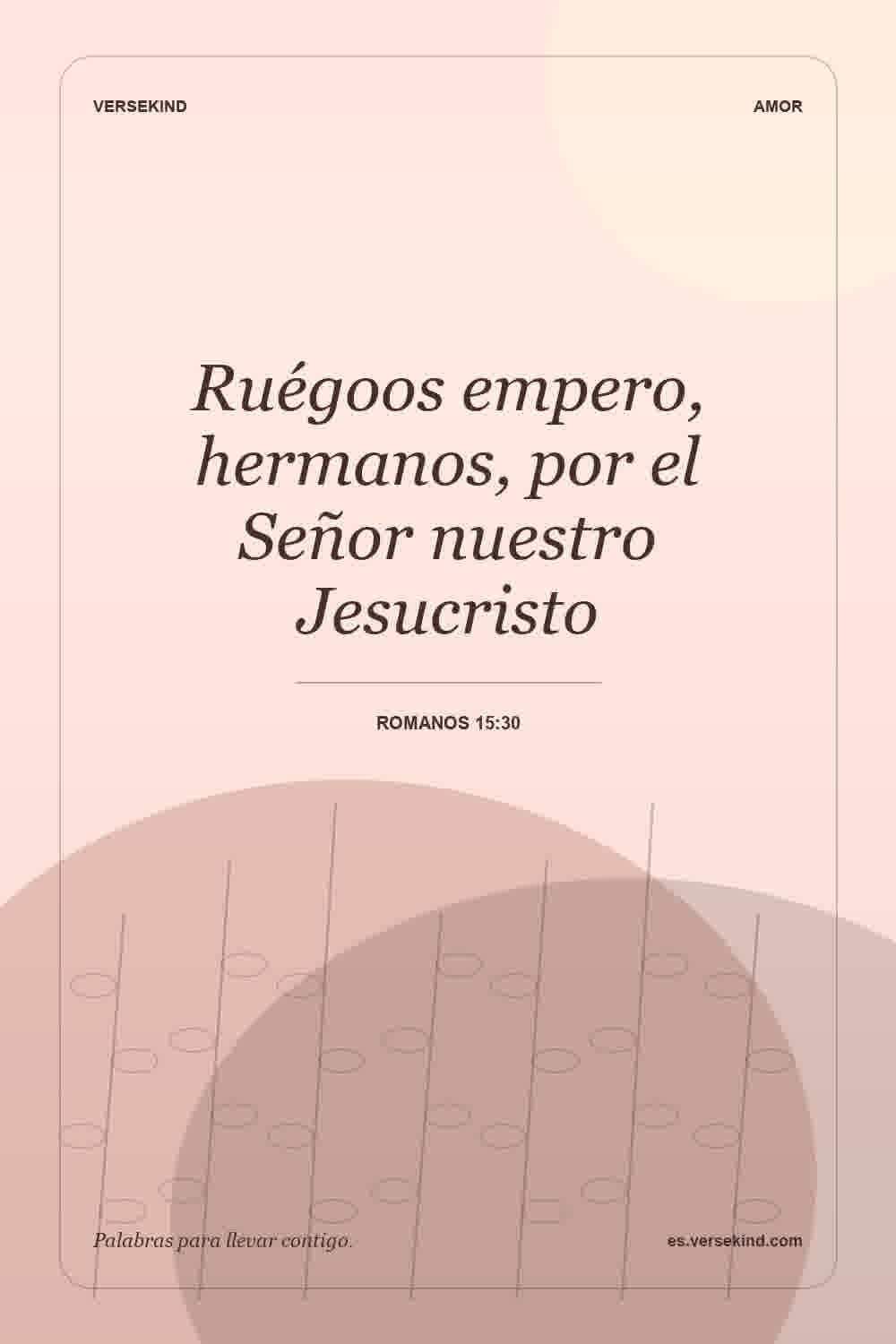 Ruégoos empero, hermanos, por el Señor nuestro Jesucristo — Romanos 15:30