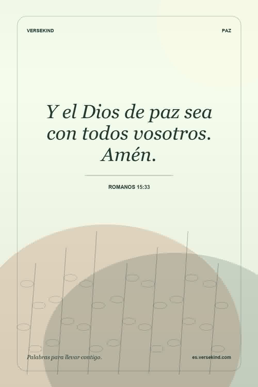 Y el Dios de paz sea con todos vosotros. Amén. — Romanos 15:33