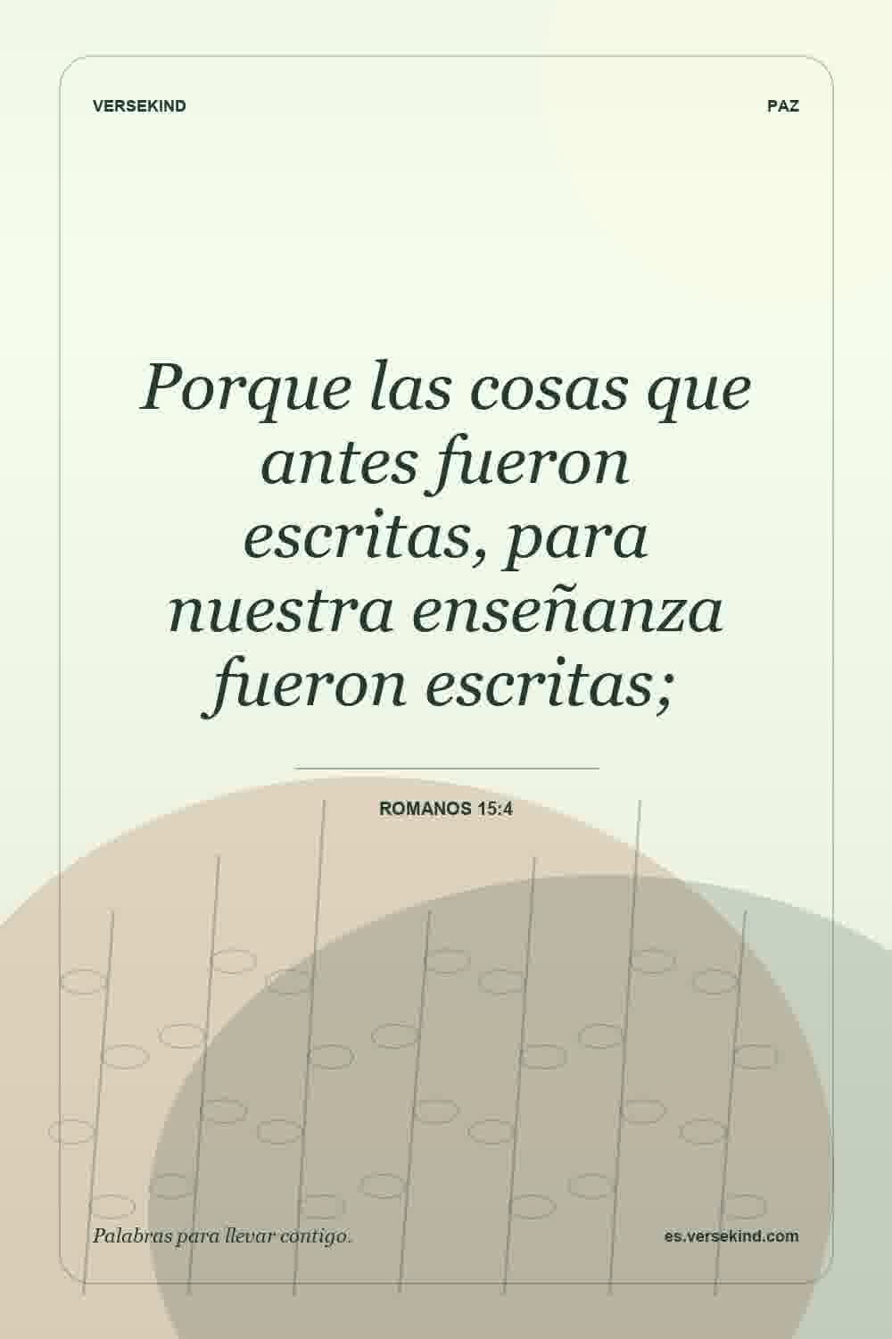 Porque las cosas que antes fueron escritas, para nuestra enseñanza fueron escritas; — Romanos 15:4