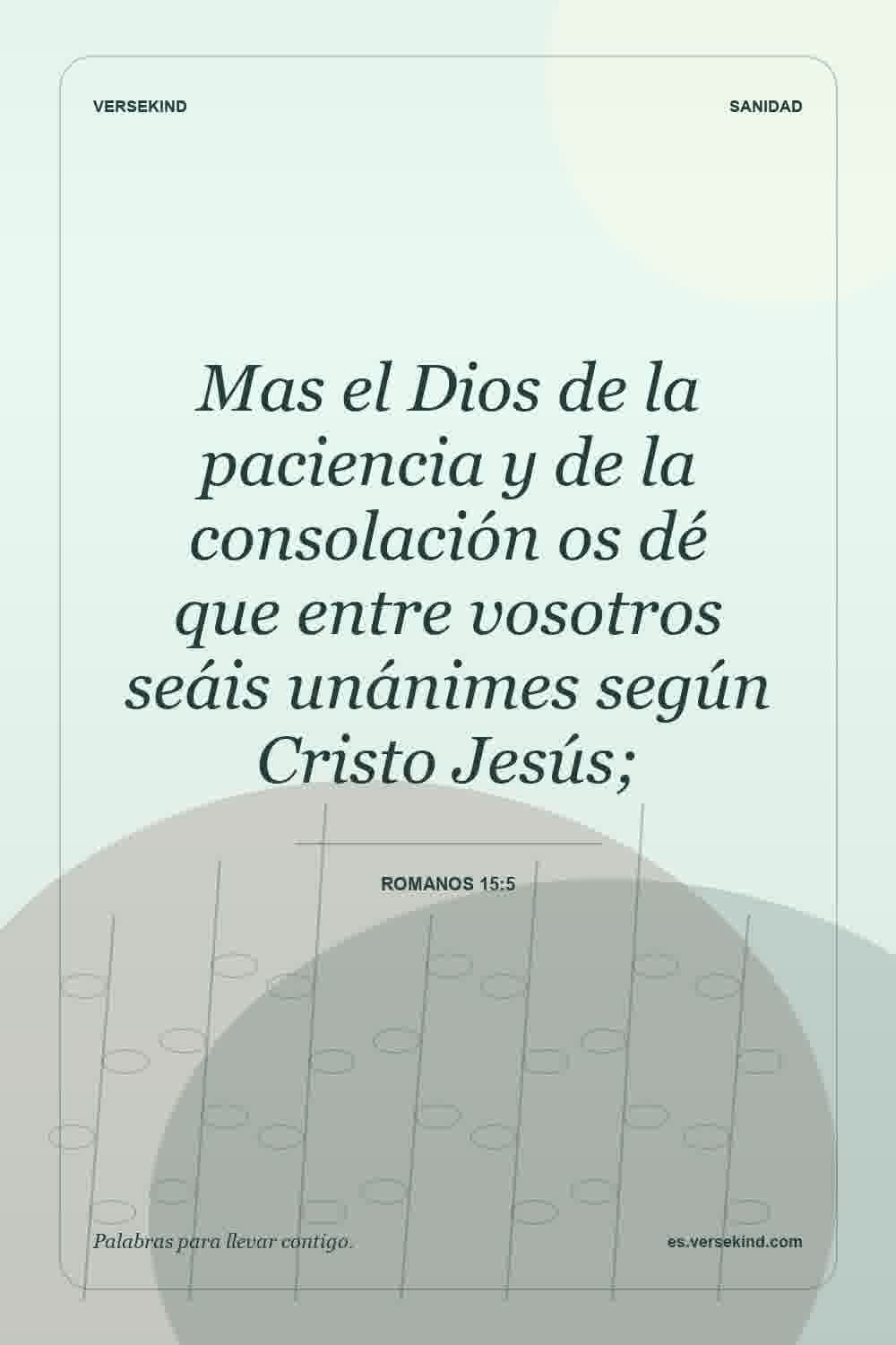 Mas el Dios de la paciencia y de la consolación os dé que entre vosotros seáis unánimes según Cristo Jesús; — Romanos 15:5
