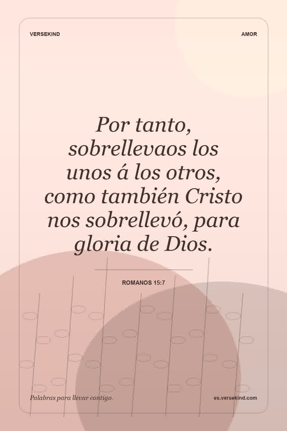 Por tanto, sobrellevaos los unos á los otros, como también Cristo nos sobrellevó, para gloria de Dios. — Romanos 15:7