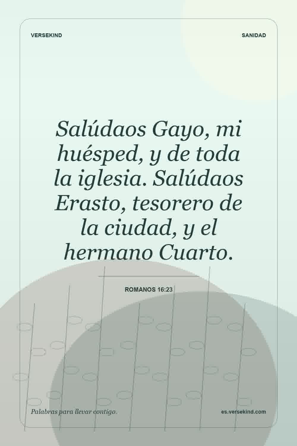 Salúdaos Gayo, mi huésped, y de toda la iglesia. Salúdaos Erasto, tesorero de la ciudad, y el hermano Cuarto. — Romanos 16:23