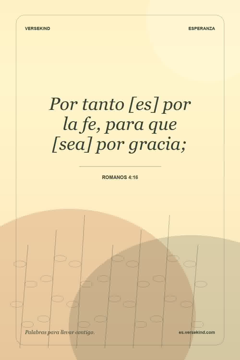 Por tanto [es] por la fe, para que [sea] por gracia; — Romanos 4:16