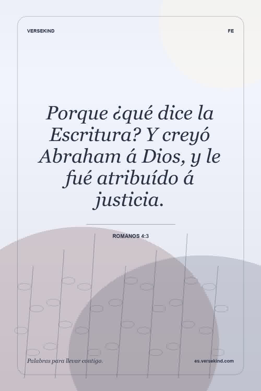 Porque ¿qué dice la Escritura? Y creyó Abraham á Dios, y le fué atribuído á justicia. — Romanos 4:3