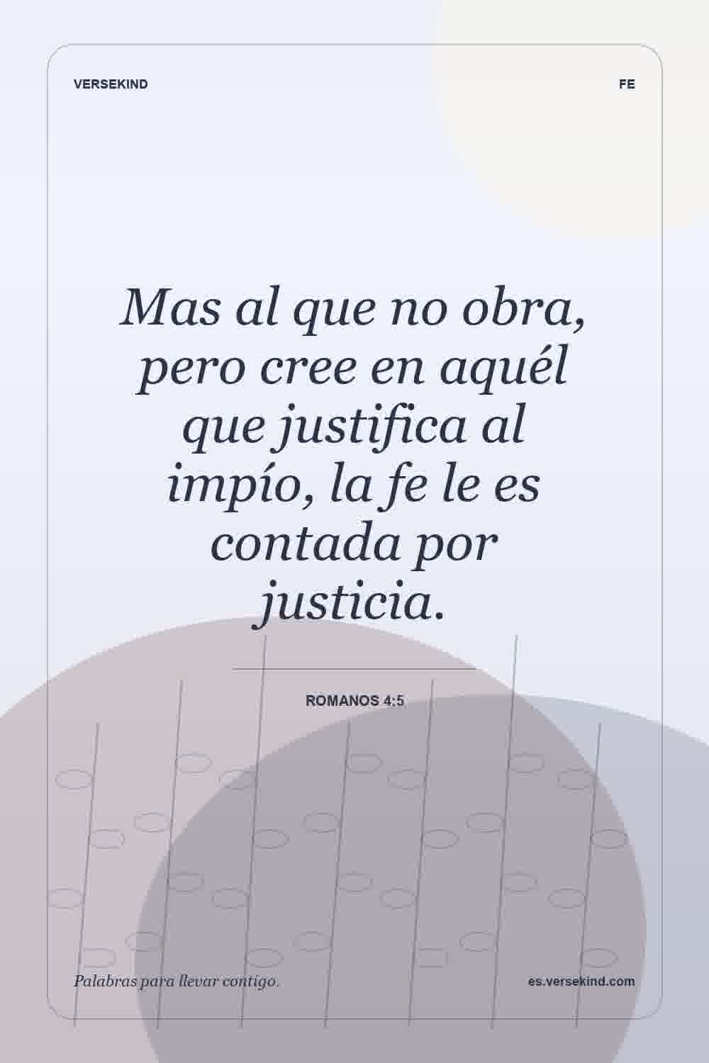 Mas al que no obra, pero cree en aquél que justifica al impío, la fe le es contada por justicia. — Romanos 4:5