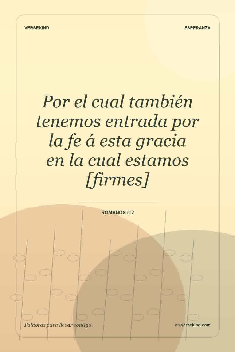 Por el cual también tenemos entrada por la fe á esta gracia en la cual estamos [firmes] — Romanos 5:2