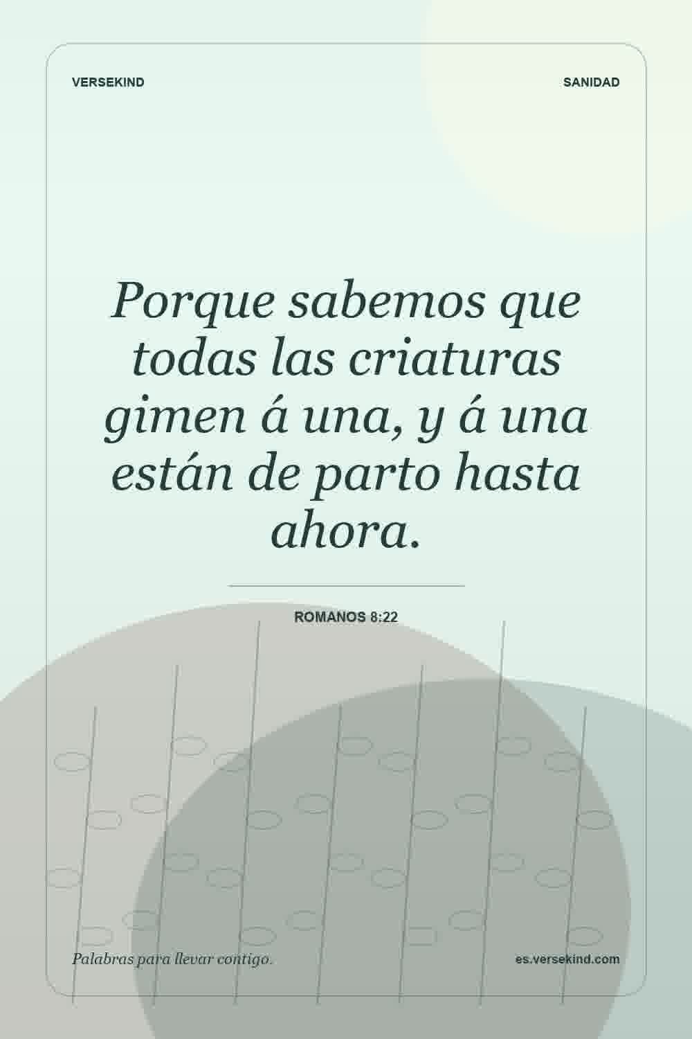 Porque sabemos que todas las criaturas gimen á una, y á una están de parto hasta ahora. — Romanos 8:22