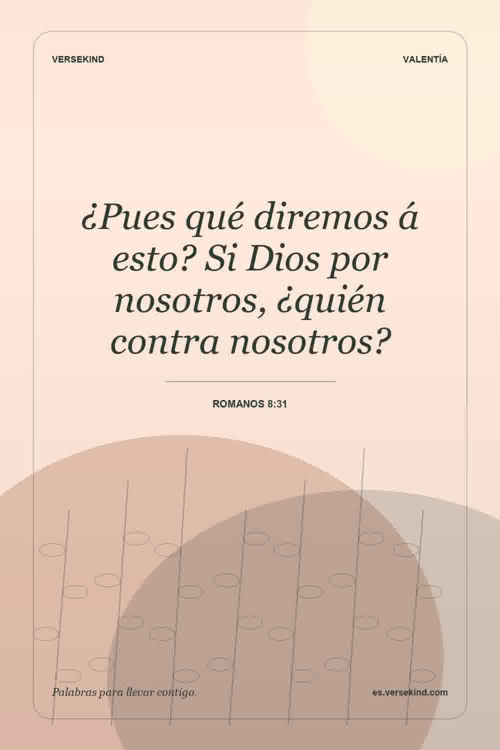 ¿Pues qué diremos á esto? Si Dios por nosotros, ¿quién contra nosotros? — Romanos 8:31