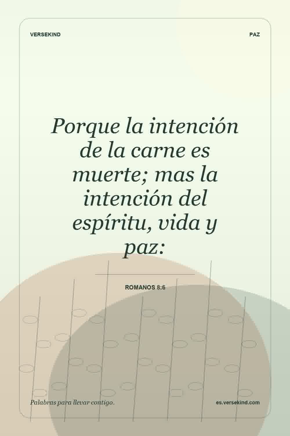 Porque la intención de la carne es muerte; mas la intención del espíritu, vida y paz: — Romanos 8:6