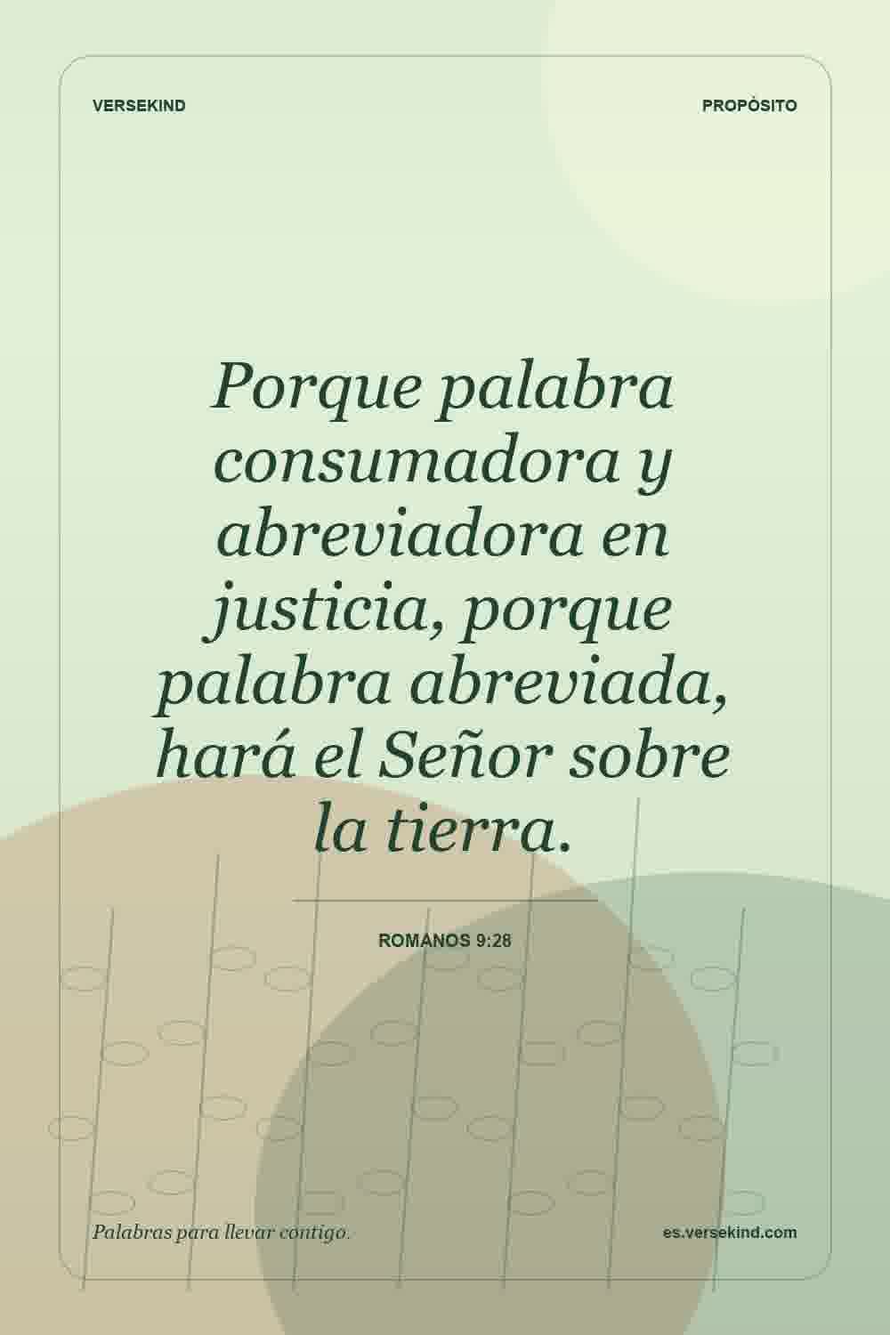 Porque palabra consumadora y abreviadora en justicia, porque palabra abreviada, hará el Señor sobre la tierra. — Romanos 9:28