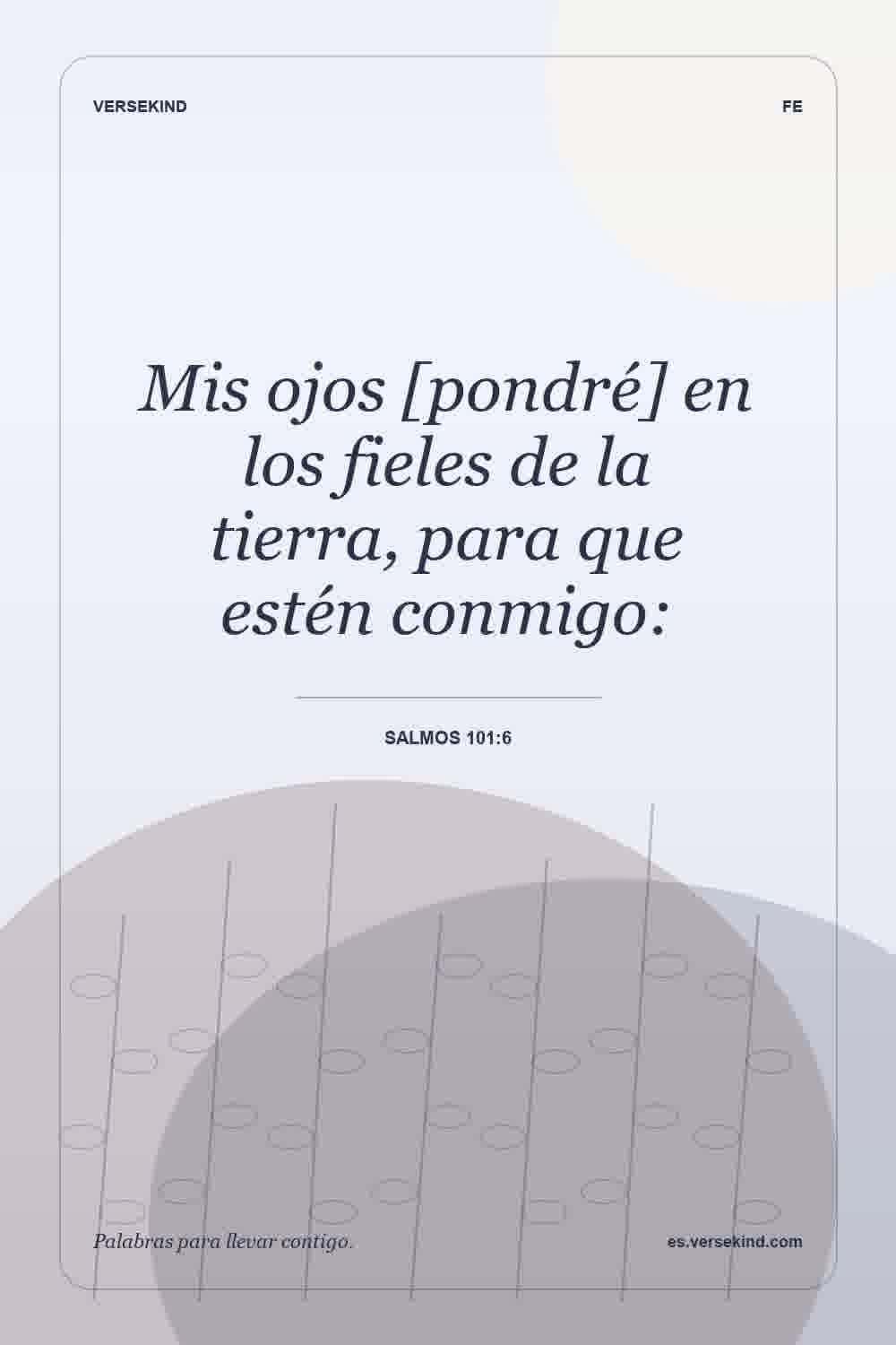 Mis ojos [pondré] en los fieles de la tierra, para que estén conmigo: — Salmos 101:6