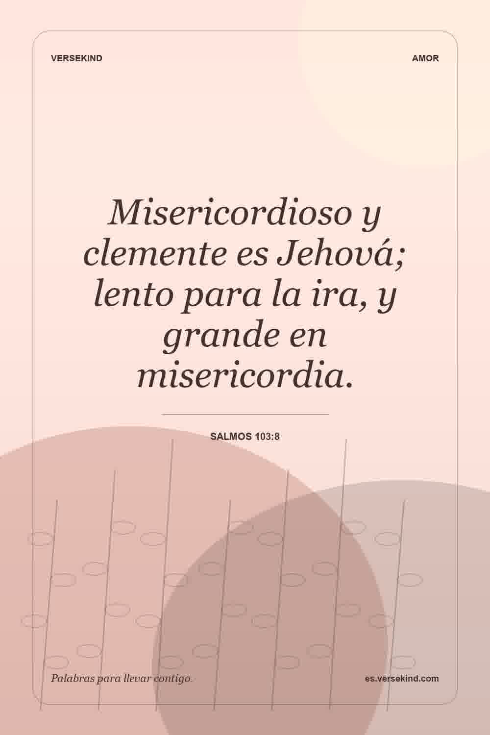 Misericordioso y clemente es Jehová; lento para la ira, y grande en misericordia. — Salmos 103:8