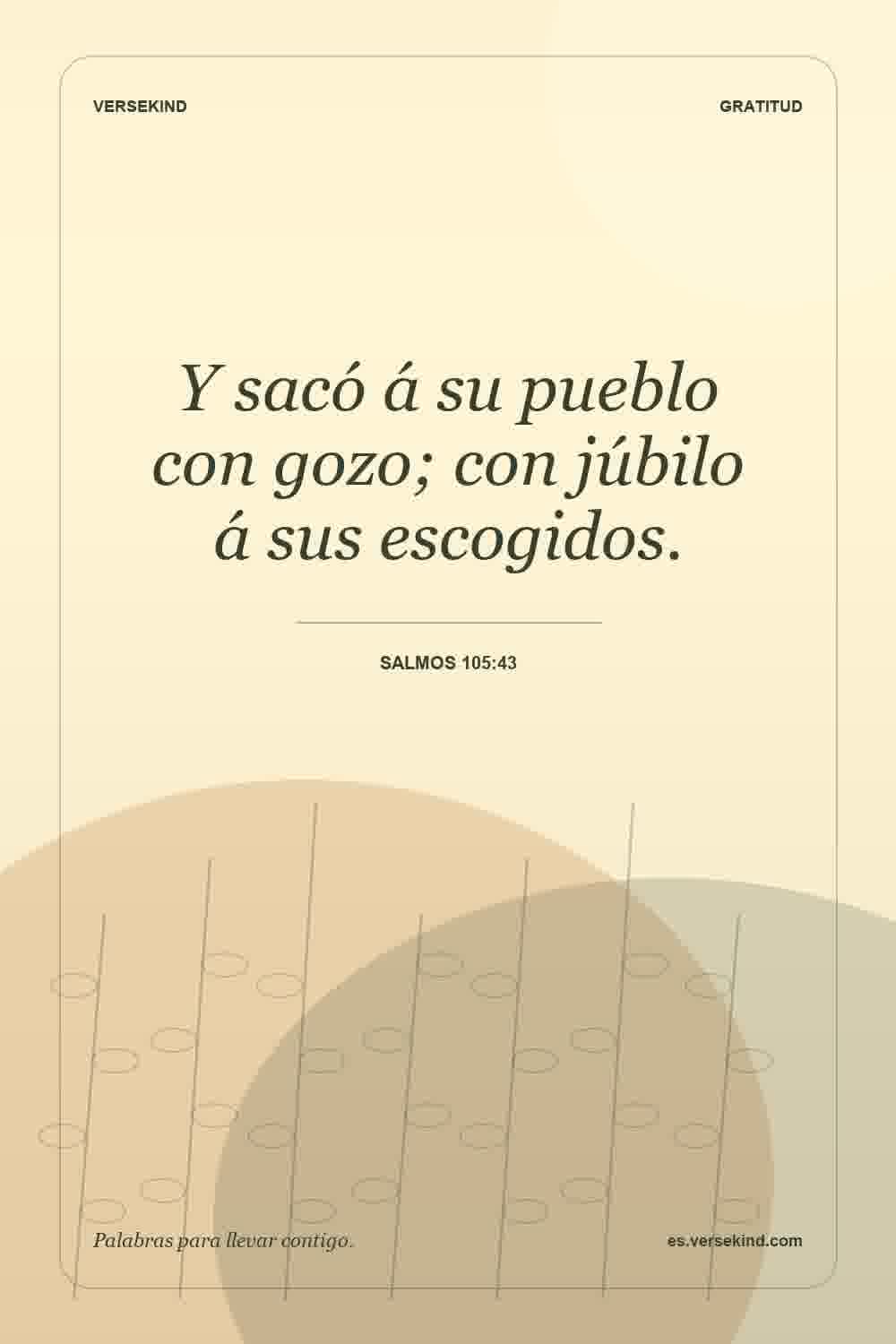 Y sacó á su pueblo con gozo; con júbilo á sus escogidos. — Salmos 105:43