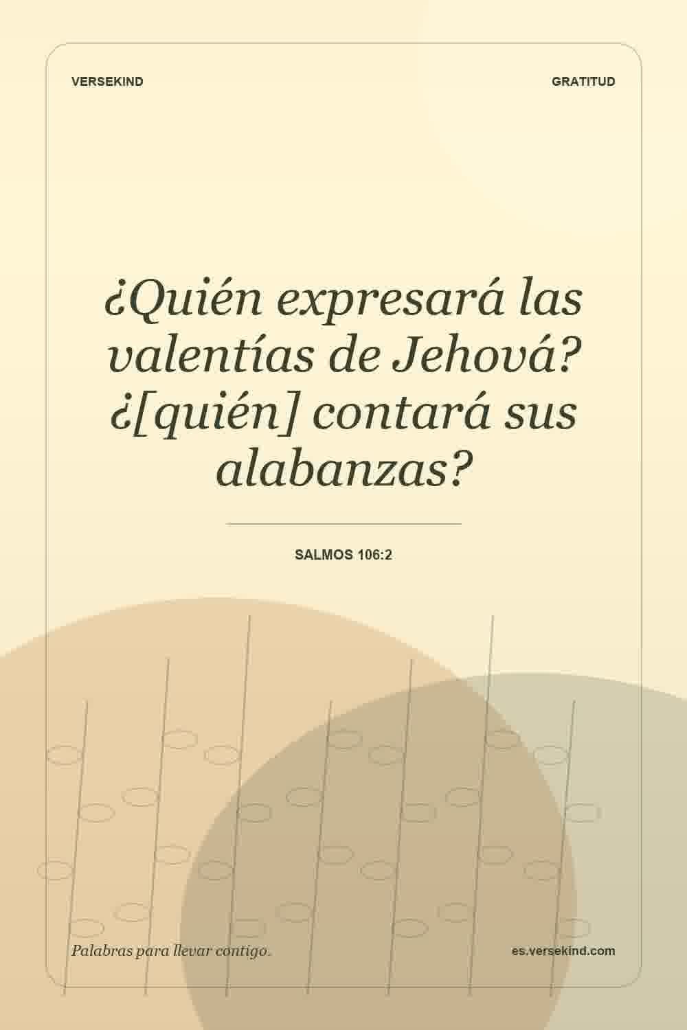 ¿Quién expresará las valentías de Jehová? ¿[quién] contará sus alabanzas? — Salmos 106:2