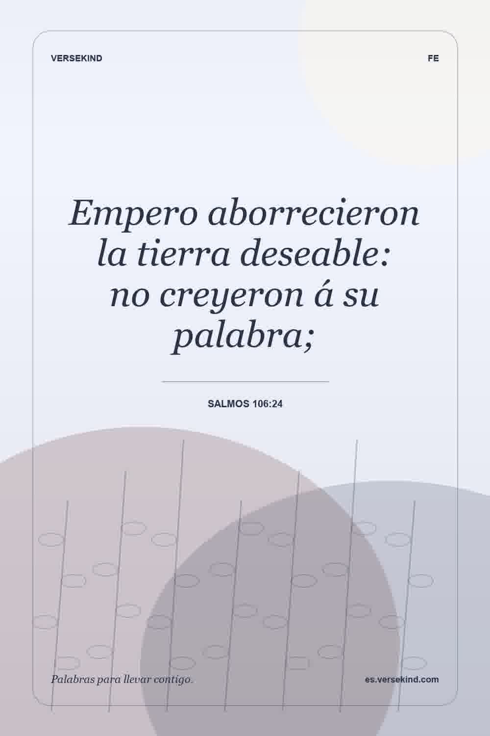 Empero aborrecieron la tierra deseable: no creyeron á su palabra; — Salmos 106:24