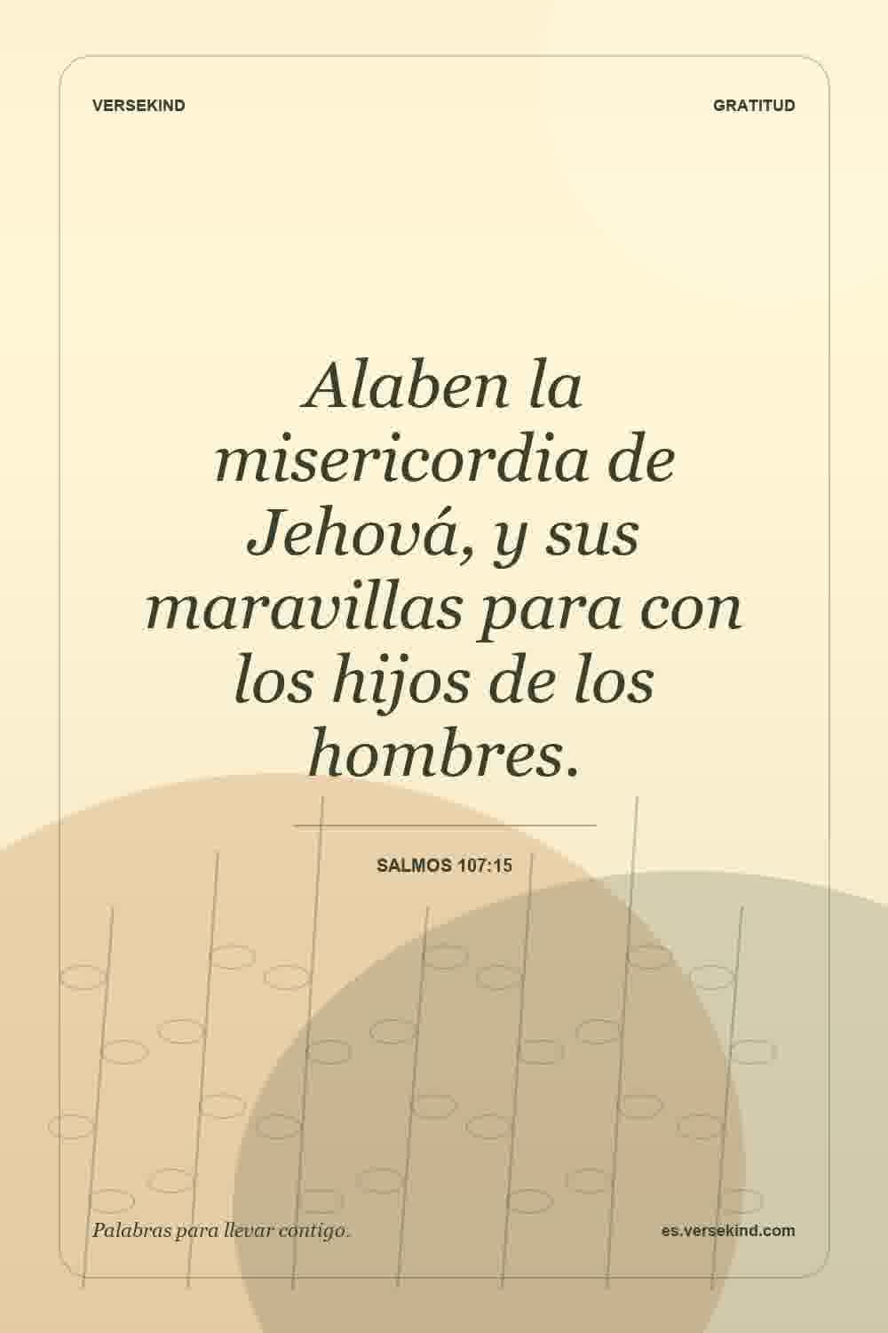 Alaben la misericordia de Jehová, y sus maravillas para con los hijos de los hombres. — Salmos 107:15