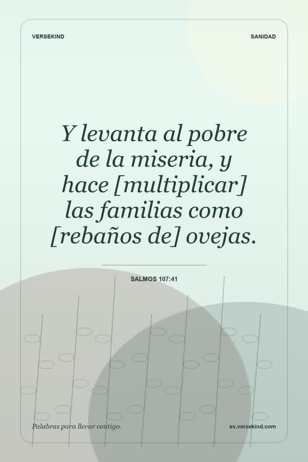 Y levanta al pobre de la miseria, y hace [multiplicar] las familias como [rebaños de] ovejas. — Salmos 107:41