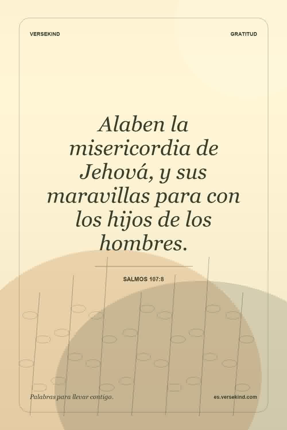 Alaben la misericordia de Jehová, y sus maravillas para con los hijos de los hombres. — Salmos 107:8