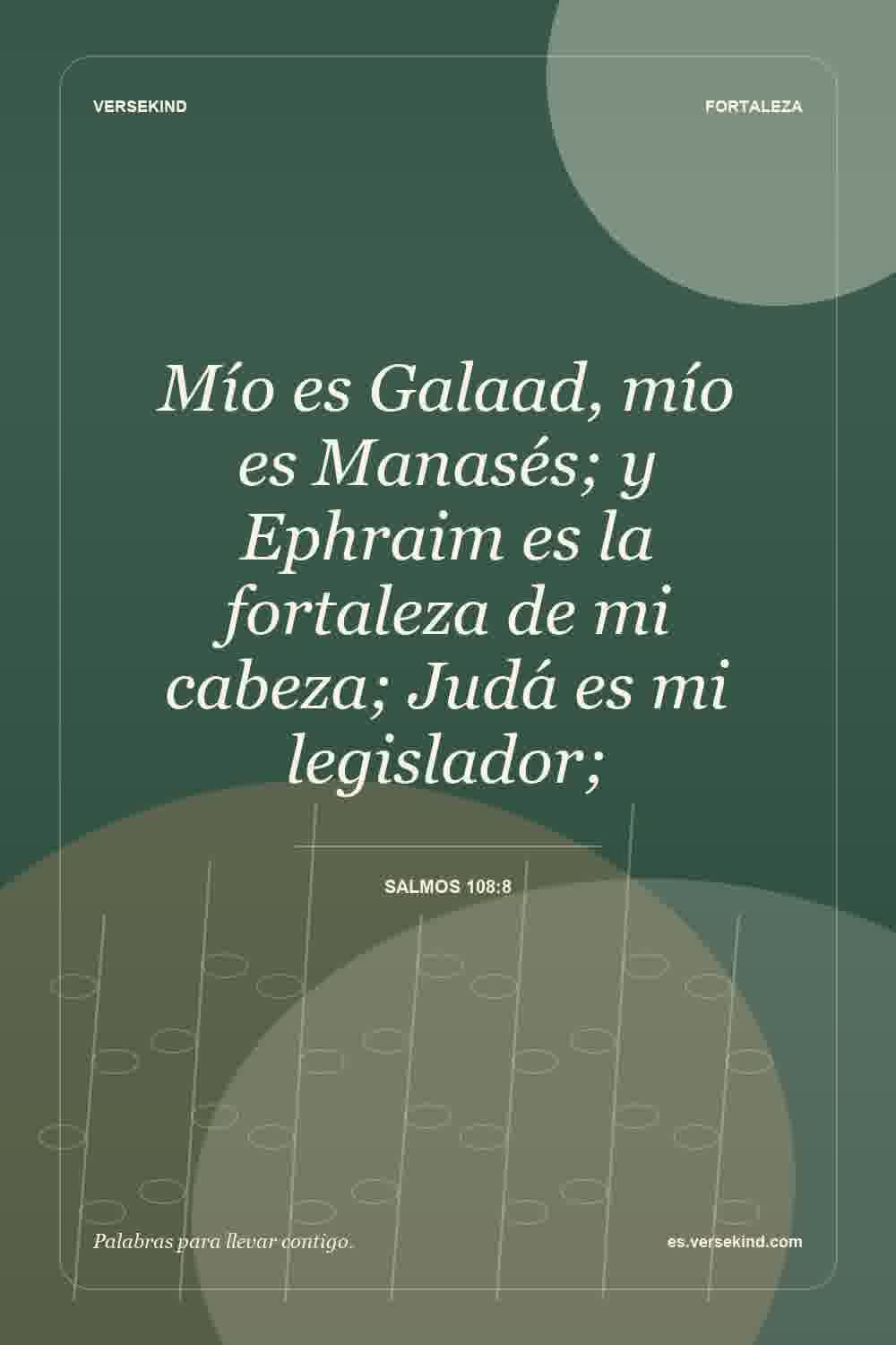 Mío es Galaad, mío es Manasés; y Ephraim es la fortaleza de mi cabeza; Judá es mi legislador; — Salmos 108:8