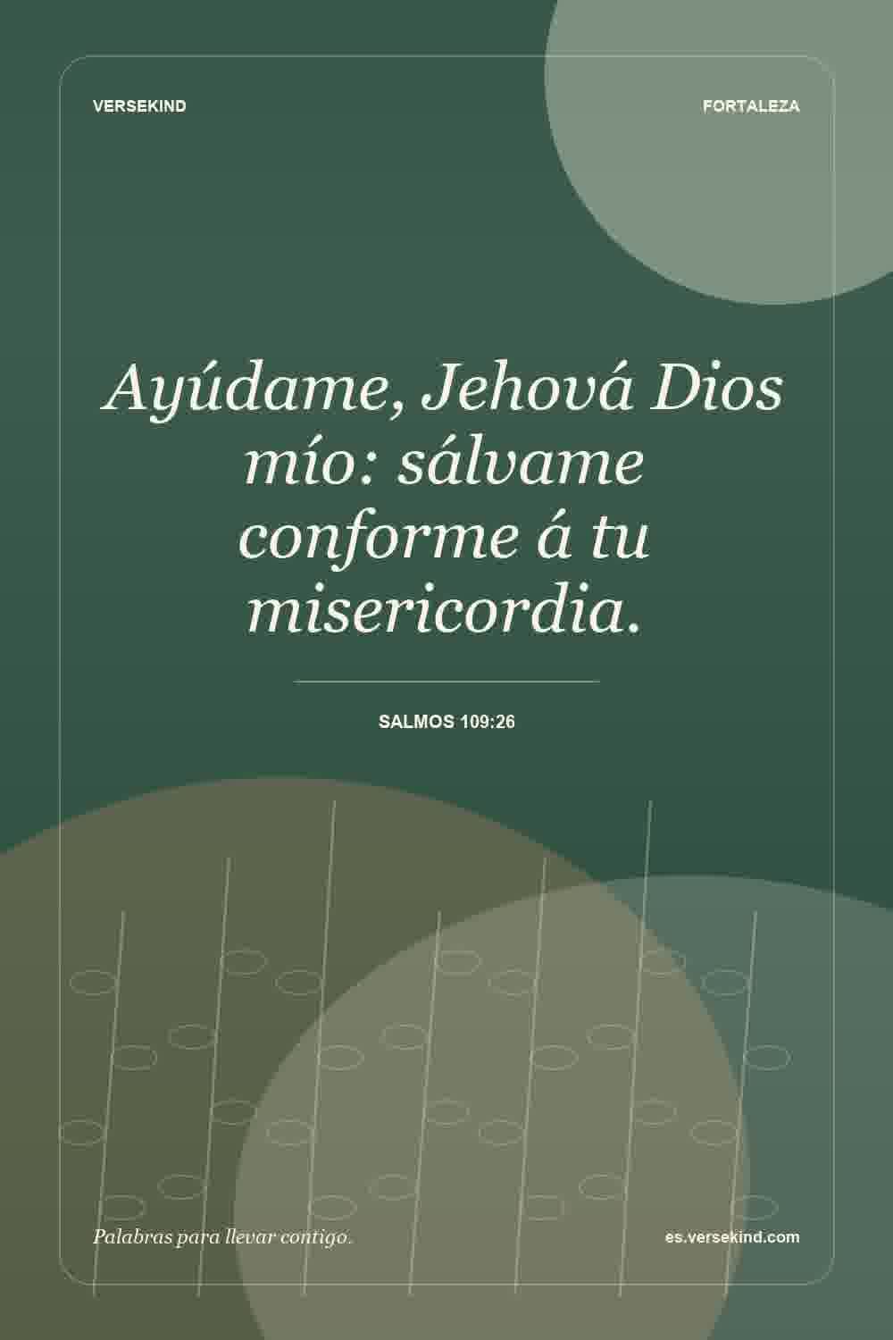 Ayúdame, Jehová Dios mío: sálvame conforme á tu misericordia. — Salmos 109:26