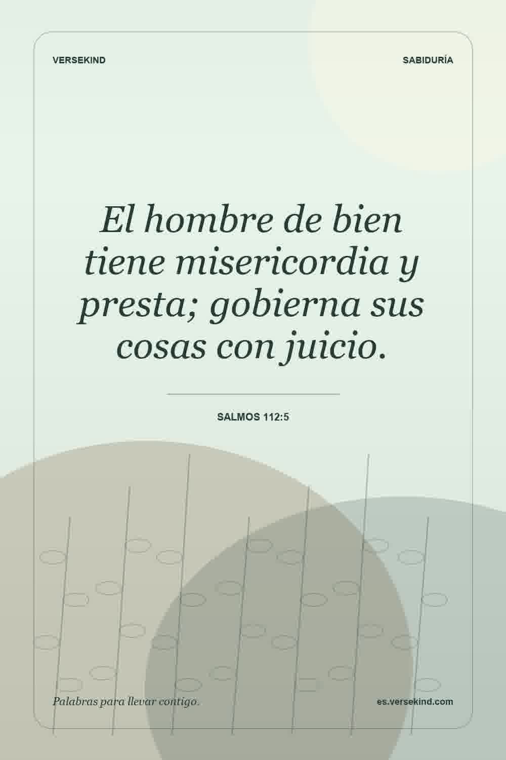 El hombre de bien tiene misericordia y presta; gobierna sus cosas con juicio. — Salmos 112:5