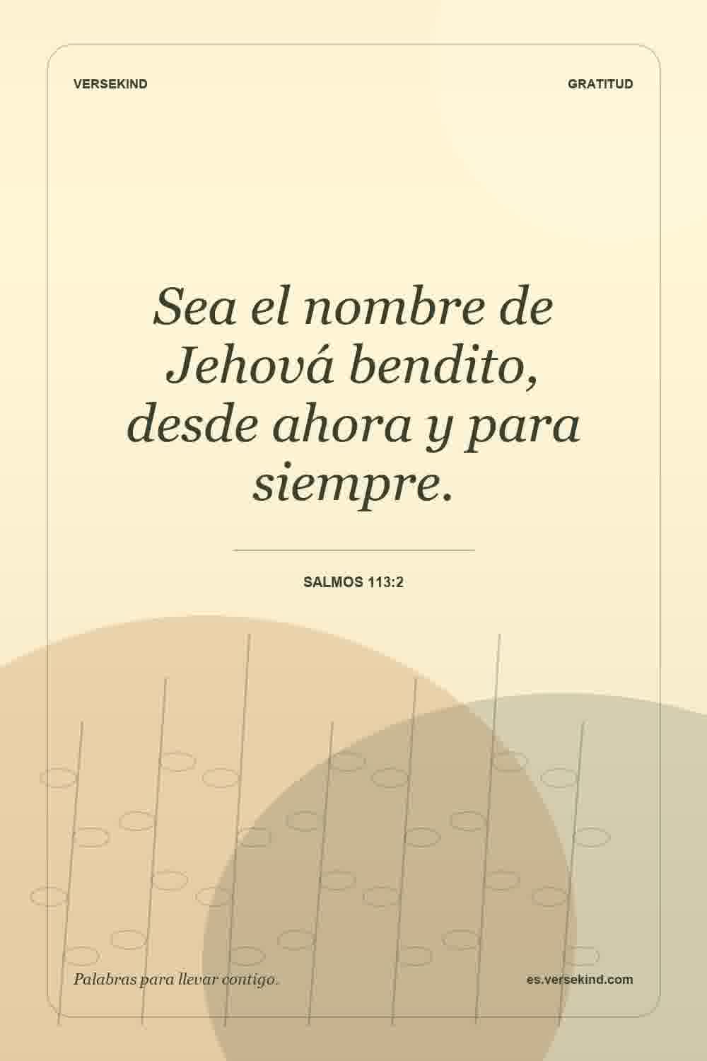 Sea el nombre de Jehová bendito, desde ahora y para siempre. — Salmos 113:2