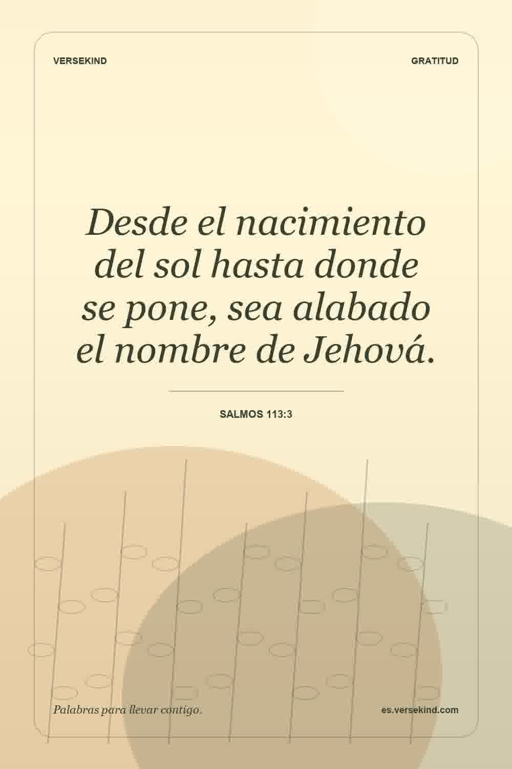 Desde el nacimiento del sol hasta donde se pone, sea alabado el nombre de Jehová. — Salmos 113:3