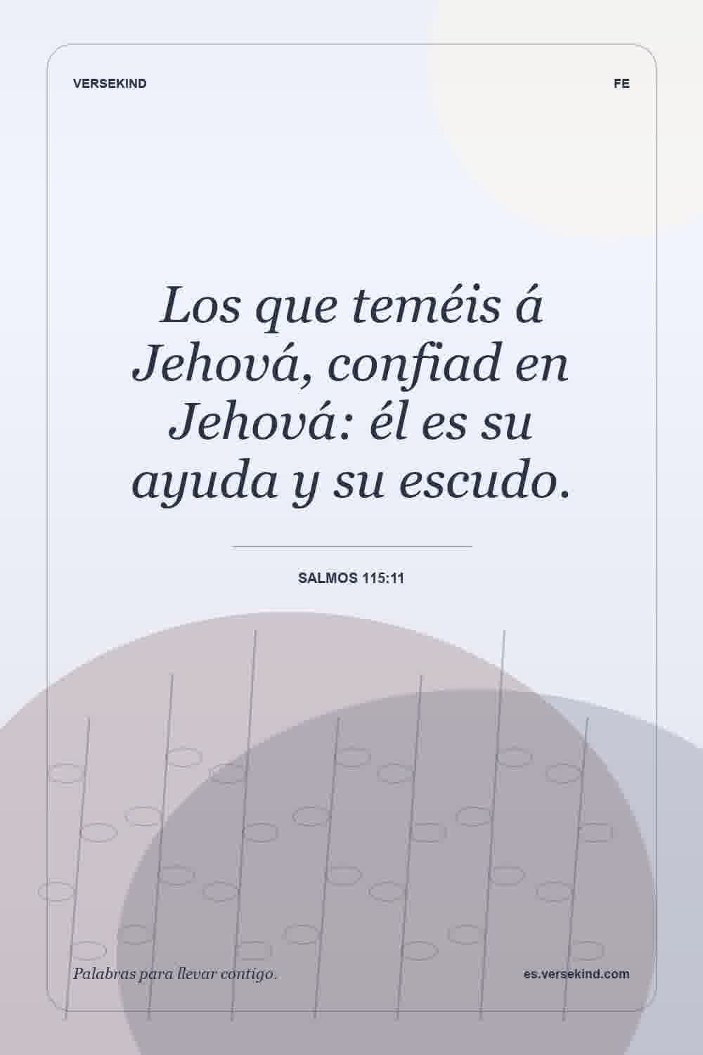 Los que teméis á Jehová, confiad en Jehová: él es su ayuda y su escudo. — Salmos 115:11
