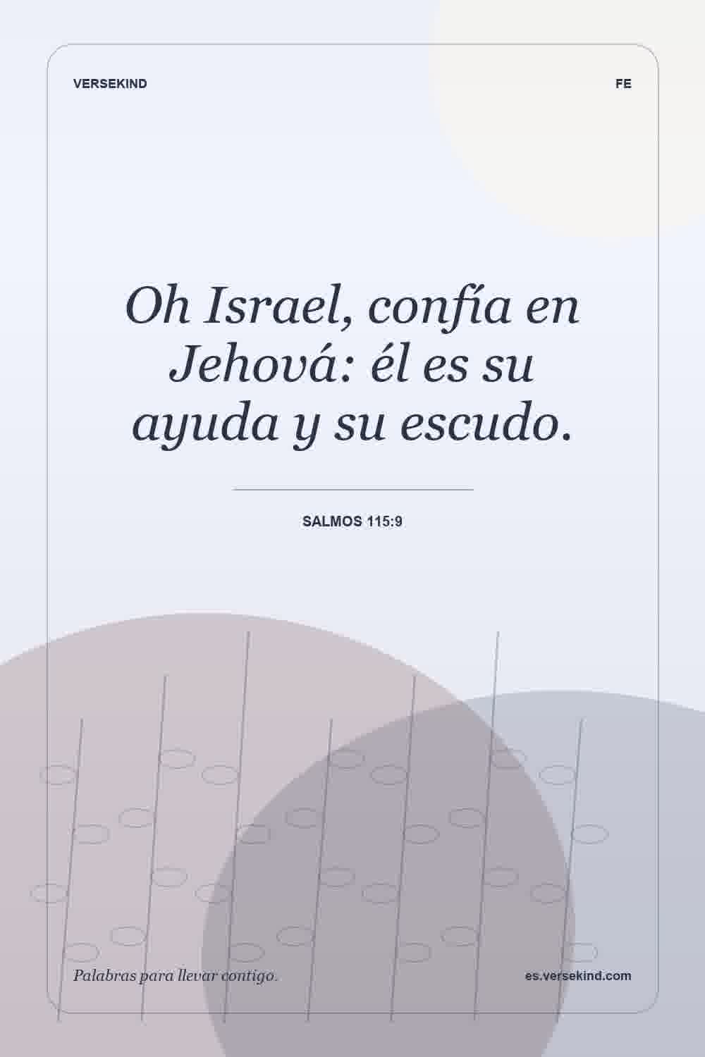 Oh Israel, confía en Jehová: él es su ayuda y su escudo. — Salmos 115:9