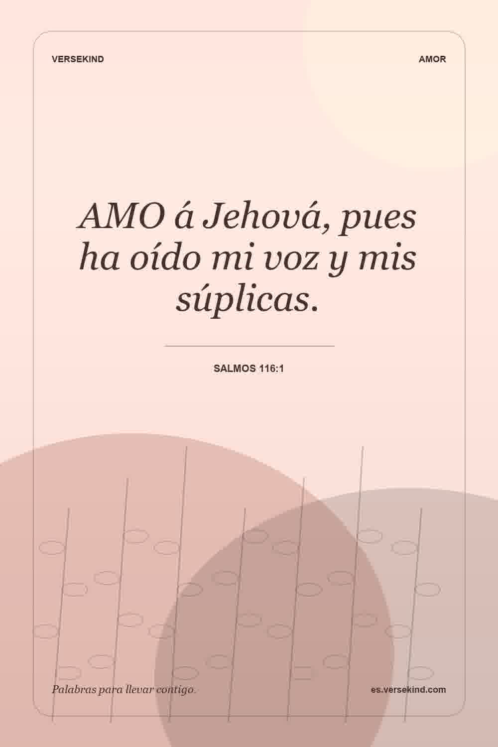 AMO á Jehová, pues ha oído mi voz y mis súplicas. — Salmos 116:1