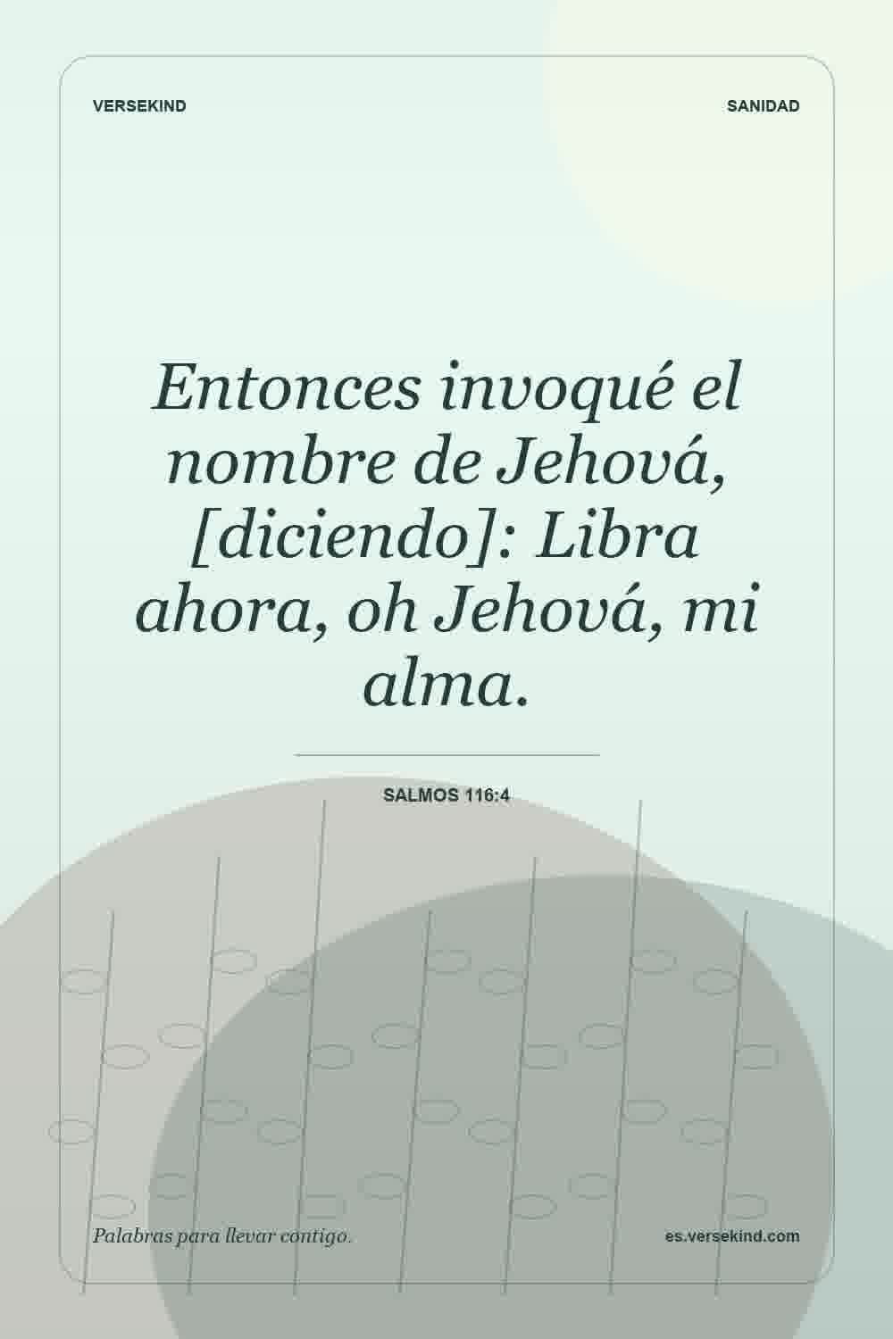 Entonces invoqué el nombre de Jehová, [diciendo]: Libra ahora, oh Jehová, mi alma. — Salmos 116:4